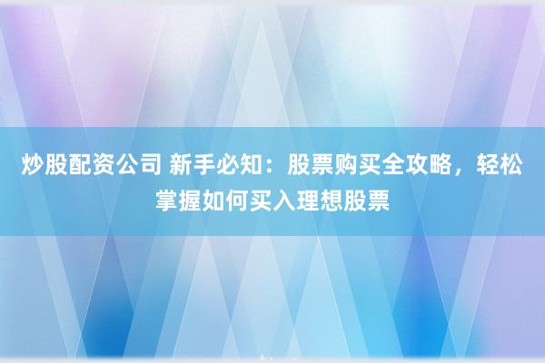 炒股配资公司 新手必知：股票购买全攻略，轻松掌握如何买入理想股票