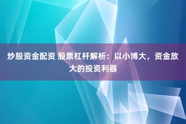 炒股资金配资 股票杠杆解析：以小博大，资金放大的投资利器