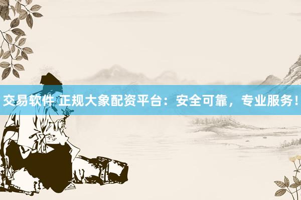 交易软件 正规大象配资平台：安全可靠，专业服务！