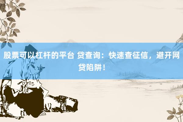股票可以杠杆的平台 贷查询：快速查征信，避开网贷陷阱！