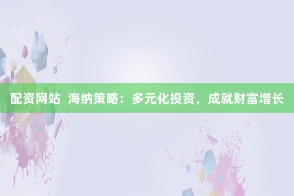 配资网站  海纳策略：多元化投资，成就财富增长