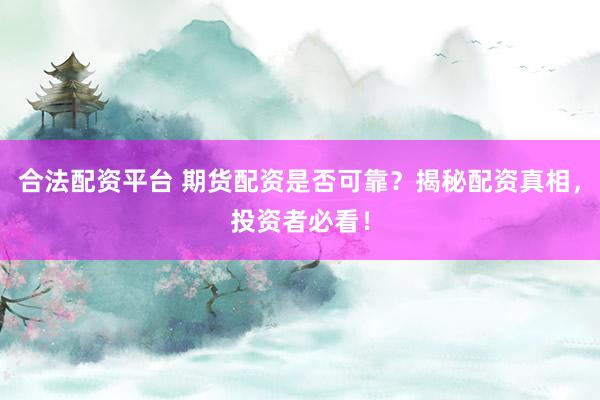 合法配资平台 期货配资是否可靠？揭秘配资真相，投资者必看！